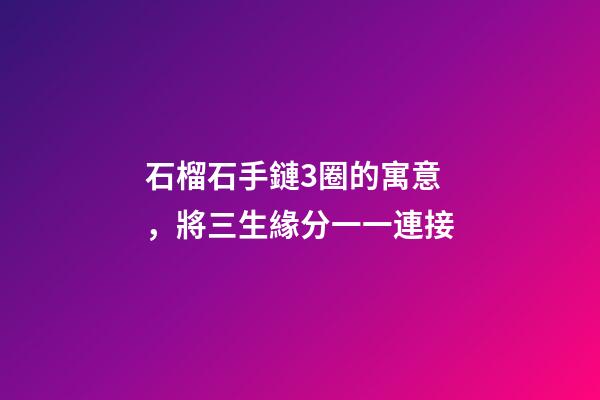 石榴石手鏈3圈的寓意，將三生緣分一一連接